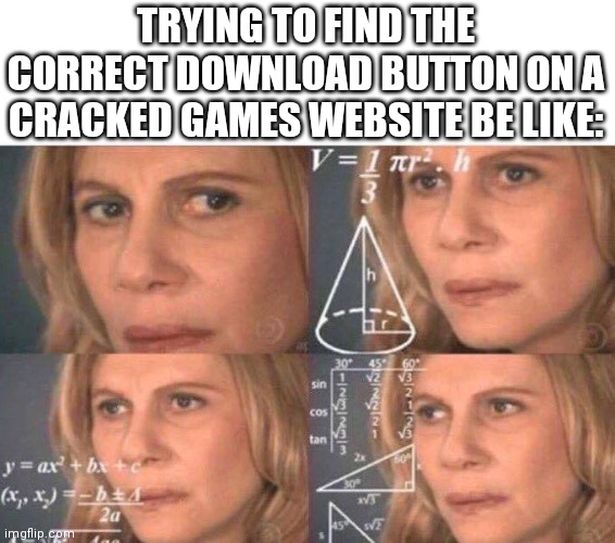 Math lady/Confused lady | TRYING TO FIND THE CORRECT DOWNLOAD BUTTON ON A CRACKED GAMES WEBSITE BE LIKE: | image tagged in math lady/confused lady | made w/ Imgflip meme maker