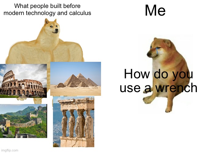 I just learned how to use a hammer | What people built before modern technology and calculus; Me; How do you use a wrench | image tagged in memes,buff doge vs cheems | made w/ Imgflip meme maker