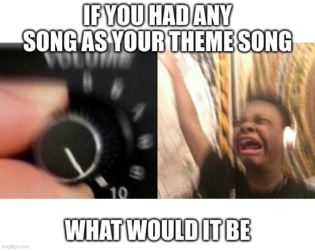 No clever title here just click the image | IF YOU HAD ANY SONG AS YOUR THEME SONG; WHAT WOULD IT BE | image tagged in loud music | made w/ Imgflip meme maker