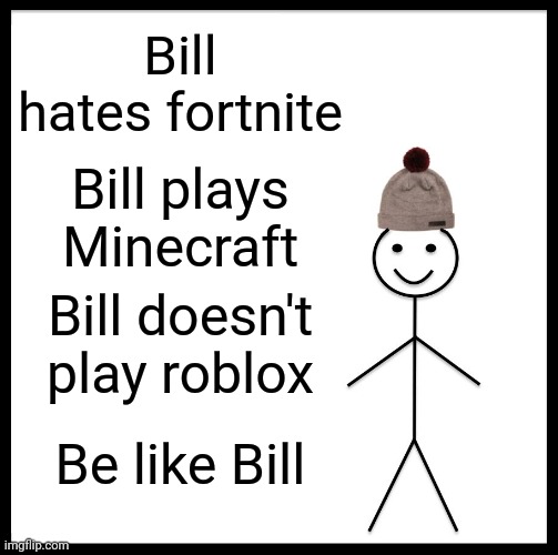 Be like him | Bill hates fortnite; Bill plays Minecraft; Bill doesn't play roblox; Be like Bill | image tagged in memes | made w/ Imgflip meme maker