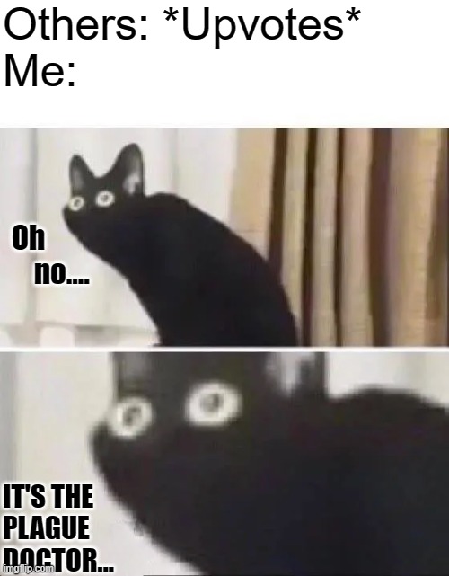 Oh No Black Cat | Others: *Upvotes*
Me: Oh          no.... IT'S THE
PLAGUE
DOCTOR... | image tagged in oh no black cat | made w/ Imgflip meme maker
