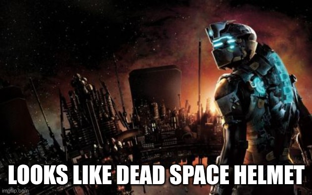 Dead Space | LOOKS LIKE DEAD SPACE HELMET | image tagged in dead space | made w/ Imgflip meme maker