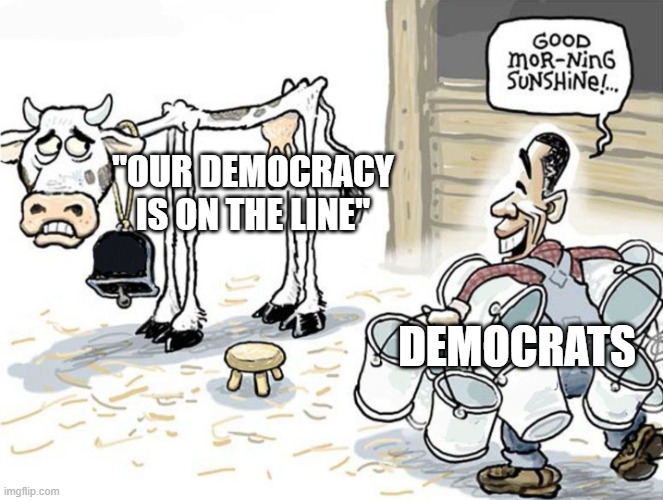 Our Democracy | "OUR DEMOCRACY IS ON THE LINE"; DEMOCRATS | image tagged in milking the cow,milking cow to death,our democracy,democrats | made w/ Imgflip meme maker