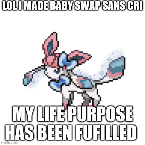 sylceon sprite | LOL I MADE BABY SWAP SANS CRI; MY LIFE PURPOSE HAS BEEN FUFILLED | image tagged in sylceon sprite | made w/ Imgflip meme maker