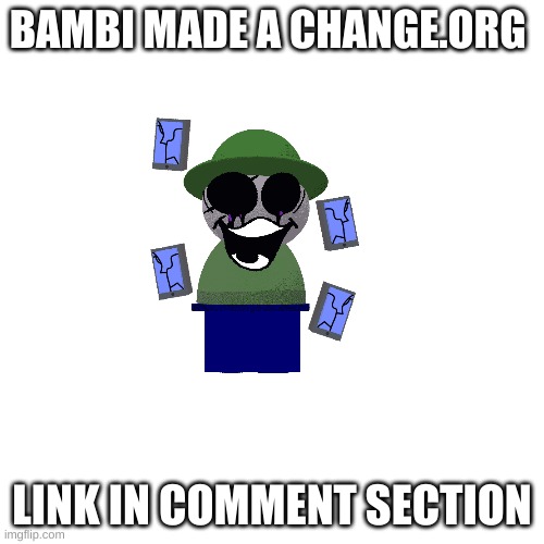 an announcement | BAMBI MADE A CHANGE.ORG; LINK IN COMMENT SECTION | image tagged in memes,blank transparent square,spooktober | made w/ Imgflip meme maker