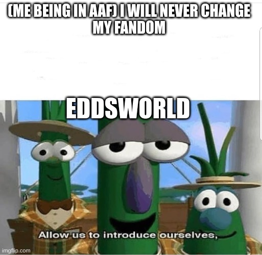 eddsworld | (ME BEING IN AAF) I WILL NEVER CHANGE 
MY FANDOM; EDDSWORLD | image tagged in allow us to introduce ourselves | made w/ Imgflip meme maker