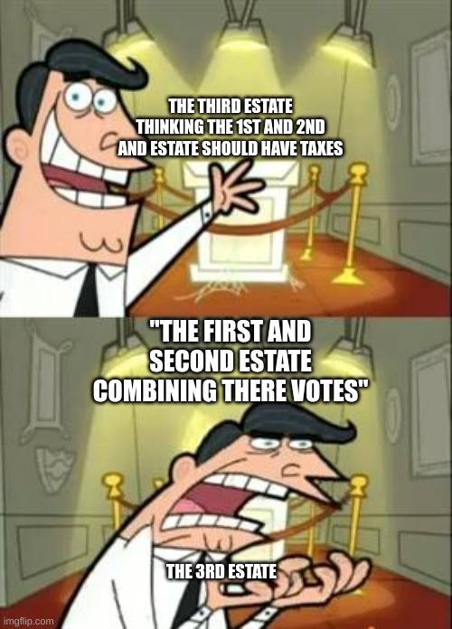 This Is Where I'd Put My Trophy If I Had One Meme | THE THIRD ESTATE THINKING THE 1ST AND 2ND AND ESTATE SHOULD HAVE TAXES; "THE FIRST AND SECOND ESTATE COMBINING THERE VOTES"; THE 3RD ESTATE | image tagged in memes,this is where i'd put my trophy if i had one | made w/ Imgflip meme maker