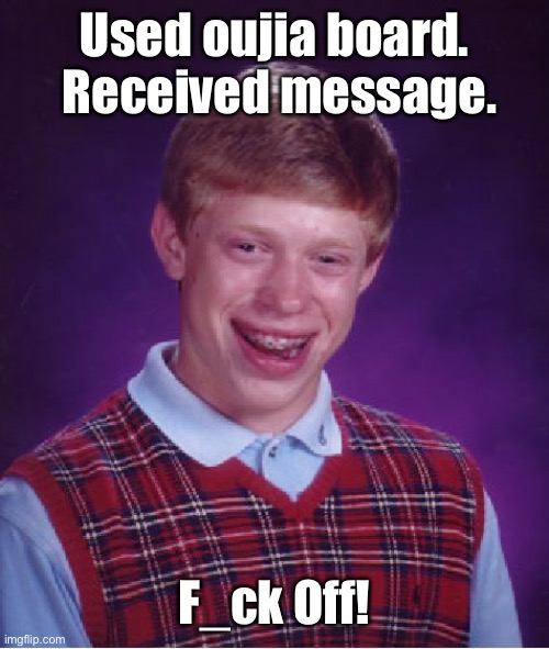 Bad Luck Brian Meme | Used oujia board.  Received message. F_ck Off! | image tagged in memes,bad luck brian | made w/ Imgflip meme maker