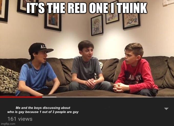 It’s the red one | IT’S THE RED ONE I THINK; Me and the boys discussing about who is gay because 1 out of 3 people are gay | image tagged in who is gay | made w/ Imgflip meme maker