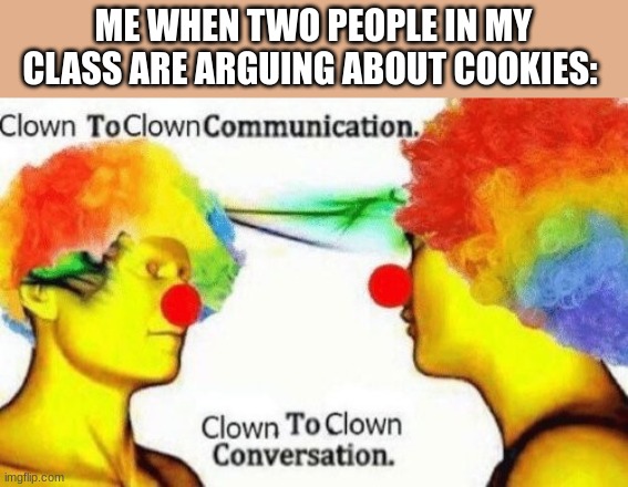 mod note: hey look, my template is being used! | ME WHEN TWO PEOPLE IN MY CLASS ARE ARGUING ABOUT COOKIES: | image tagged in clown to clown conversation | made w/ Imgflip meme maker