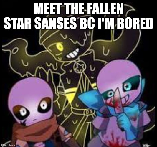 MEET THE FALLEN STAR SANSES BC I'M BORED | made w/ Imgflip meme maker