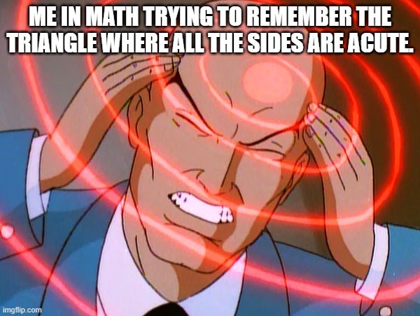 Professor X | ME IN MATH TRYING TO REMEMBER THE TRIANGLE WHERE ALL THE SIDES ARE ACUTE. | image tagged in professor x | made w/ Imgflip meme maker