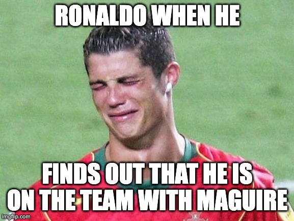 Cristiano Ronaldo Crying | RONALDO WHEN HE; FINDS OUT THAT HE IS ON THE TEAM WITH MAGUIRE | image tagged in cristiano ronaldo crying | made w/ Imgflip meme maker