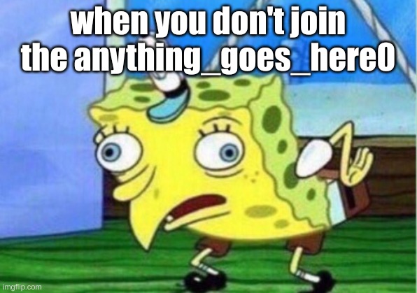 Mocking Spongebob | when you don't join the anything_goes_here0 | image tagged in memes,mocking spongebob | made w/ Imgflip meme maker