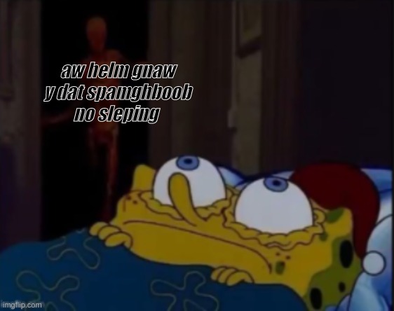 spongebob trying to sleep | aw helm gnaw y dat spamghboob no sleping | image tagged in spongebob trying to sleep | made w/ Imgflip meme maker