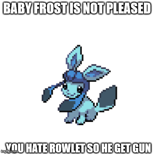 BABY FROST IS NOT PLEASED; YOU HATE ROWLET SO HE GET GUN | made w/ Imgflip meme maker