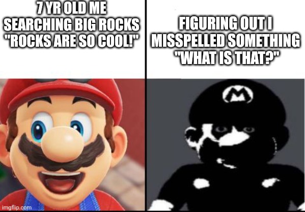 Ahhhhh | 7 YR OLD ME SEARCHING BIG ROCKS
"ROCKS ARE SO COOL!"; FIGURING OUT I MISSPELLED SOMETHING
 "WHAT IS THAT?" | image tagged in happy mario vs dark mario | made w/ Imgflip meme maker