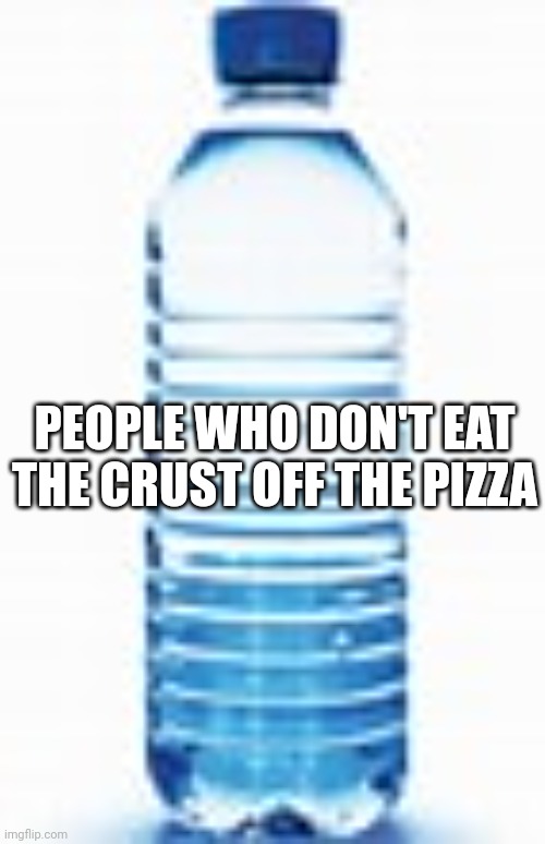 Bottle Sitting Around | PEOPLE WHO DON'T EAT THE CRUST OFF THE PIZZA | image tagged in bottle sitting around | made w/ Imgflip meme maker