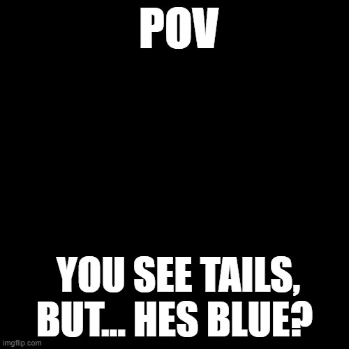 this is my version of tails | POV; YOU SEE TAILS, BUT... HES BLUE? | image tagged in memes,blank transparent square | made w/ Imgflip meme maker