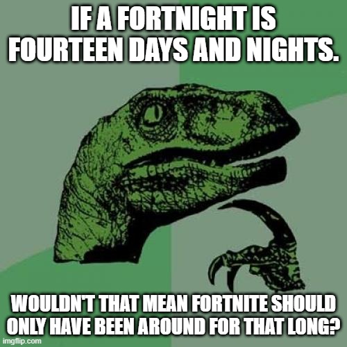 It makes sense if you think about it long enough | IF A FORTNIGHT IS FOURTEEN DAYS AND NIGHTS. WOULDN'T THAT MEAN FORTNITE SHOULD ONLY HAVE BEEN AROUND FOR THAT LONG? | image tagged in memes,philosoraptor | made w/ Imgflip meme maker