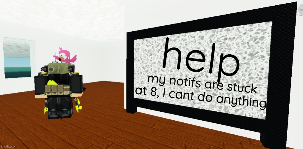 GrEy whiteboard | help; my notifs are stuck at 8, i cant do anything | image tagged in grey whiteboard | made w/ Imgflip meme maker