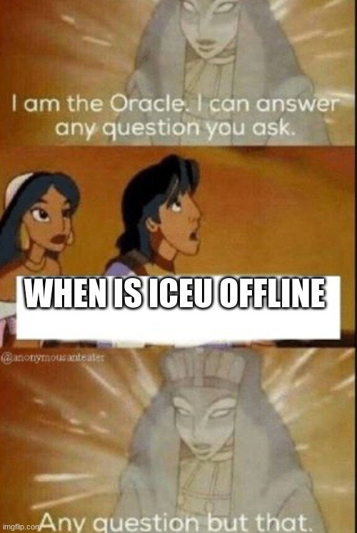 the first word is ALWAYS "online" |  WHEN IS ICEU OFFLINE | image tagged in the oracle,oh wow are you actually reading these tags,not funny | made w/ Imgflip meme maker