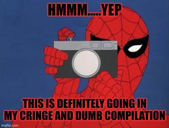 Spiderman Camera Meme | HMMM.....YEP THIS IS DEFINITELY GOING IN MY CRINGE AND DUMB COMPILATION | image tagged in memes,spiderman camera,spiderman | made w/ Imgflip meme maker