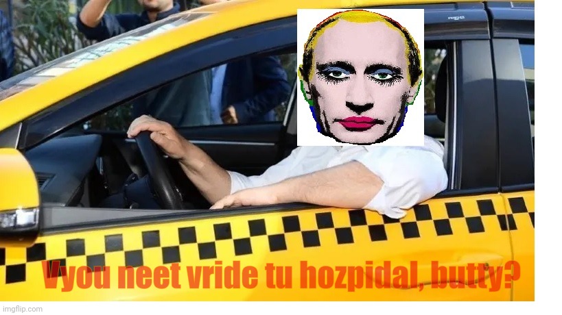 Putin Taxi Clown | Vyou neet vride tu hozpidal, butty? | image tagged in putin taxi clown | made w/ Imgflip meme maker