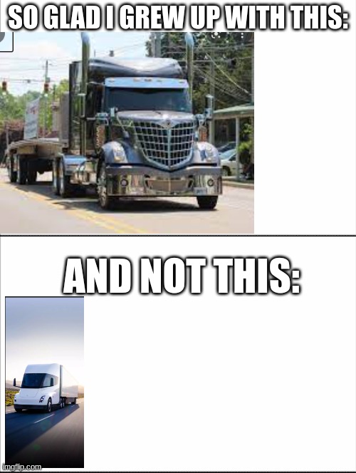 i put this in gaming stream just cause ran out of submissions in gaming stream | SO GLAD I GREW UP WITH THIS:; AND NOT THIS: | image tagged in trucks | made w/ Imgflip meme maker