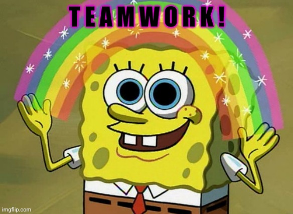 Imagination Spongebob Meme | T E A M W O R K ! | image tagged in memes,imagination spongebob | made w/ Imgflip meme maker