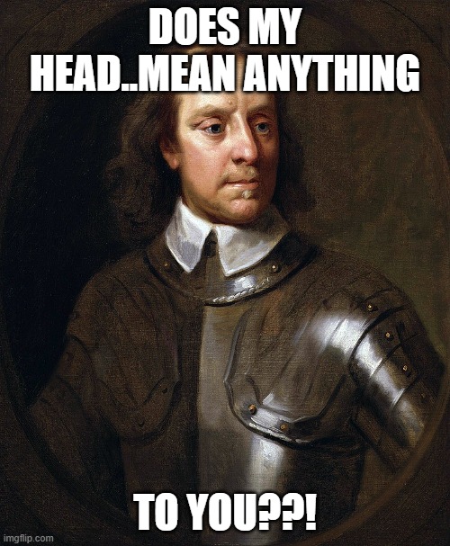 Oliver Cromwell | DOES MY HEAD..MEAN ANYTHING; TO YOU??! | image tagged in born to be wild,drake hotline bling | made w/ Imgflip meme maker
