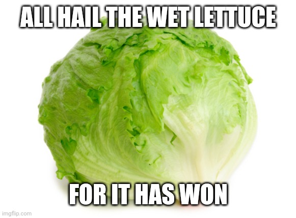 Lettuce  | ALL HAIL THE WET LETTUCE; FOR IT HAS WON | image tagged in lettuce | made w/ Imgflip meme maker