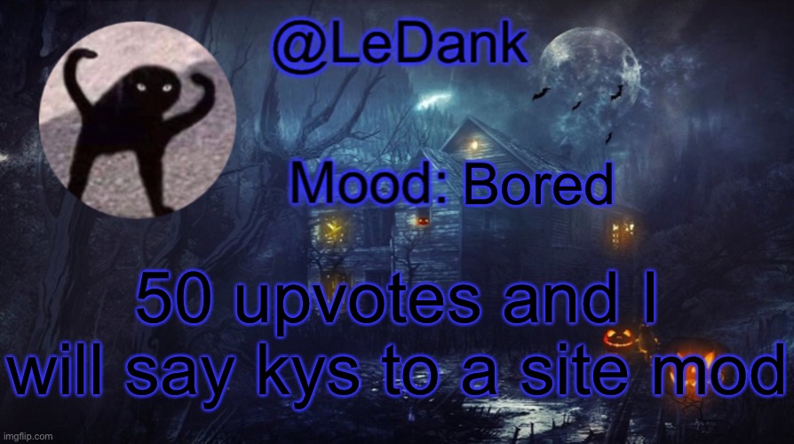 LeDank spooky temp | Bored; 50 upvotes and I will say kys to a site mod | image tagged in ledank spooky temp | made w/ Imgflip meme maker