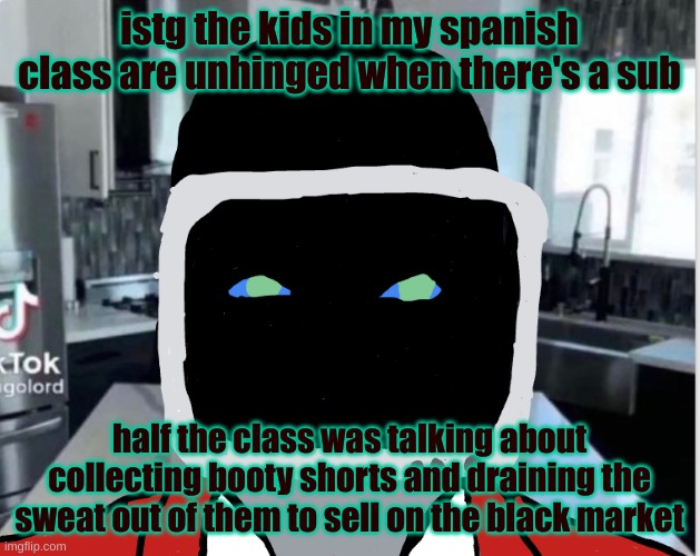 istg the kids in my spanish class are unhinged when there's a sub; half the class was talking about collecting booty shorts and draining the sweat out of them to sell on the black market | image tagged in bootleg announcement template | made w/ Imgflip meme maker