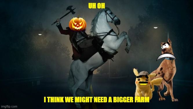 scooby and the revenge of the headless horseman of halloween | UH OH; I THINK WE MIGHT NEED A BIGGER FARM | image tagged in headless horseman,warner bros,dogs,mice,horror,revenge | made w/ Imgflip meme maker