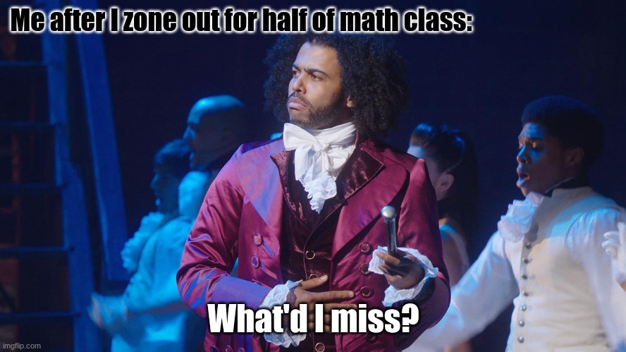i still become the best at the subject |  Me after I zone out for half of math class:; What'd I miss? | image tagged in daveed diggs,math,hamilton | made w/ Imgflip meme maker