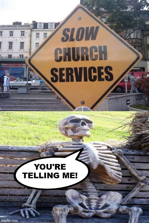 The End Is Near, Or Not | YOU'RE TELLING ME! | image tagged in memes,humor,dark humor,church,funny,funny memes | made w/ Imgflip meme maker