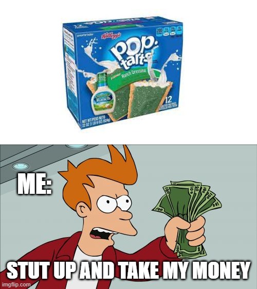 Ranch Pop Tarts Yes Pls | ME:; STUT UP AND TAKE MY MONEY | image tagged in memes,shut up and take my money fry | made w/ Imgflip meme maker