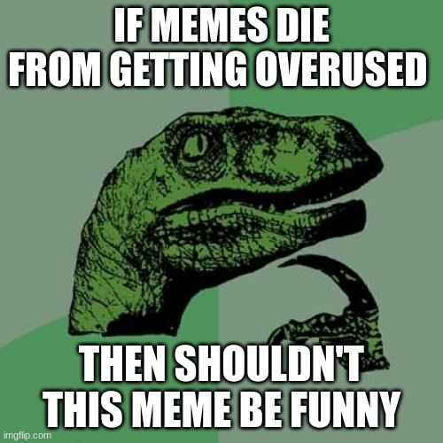 old memes are funny | IF MEMES DIE FROM GETTING OVERUSED; THEN SHOULDN'T THIS MEME BE FUNNY | image tagged in memes,philosoraptor | made w/ Imgflip meme maker