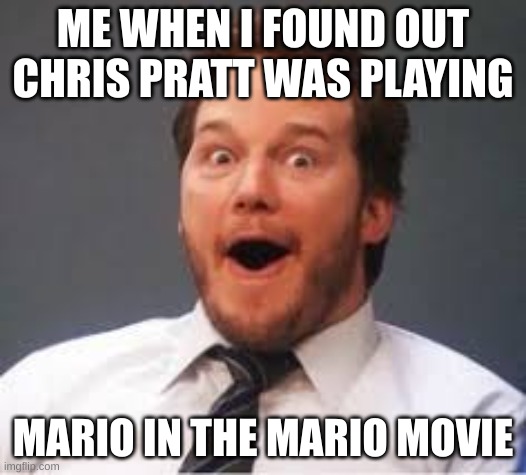 Chris Pratt | ME WHEN I FOUND OUT CHRIS PRATT WAS PLAYING; MARIO IN THE MARIO MOVIE | image tagged in chris pratt | made w/ Imgflip meme maker