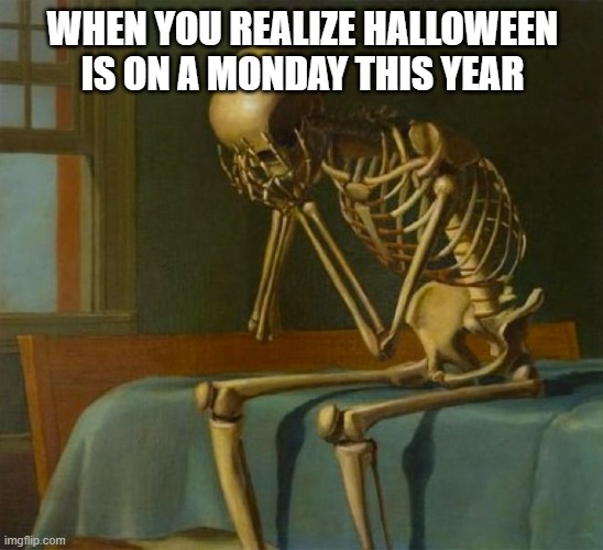 Now we gonna have those hateful monday vibes on halloween | WHEN YOU REALIZE HALLOWEEN IS ON A MONDAY THIS YEAR | image tagged in sad skeleton | made w/ Imgflip meme maker