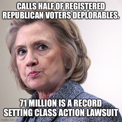 hillary clinton pissed | CALLS HALF OF REGISTERED REPUBLICAN VOTERS DEPLORABLES. 71 MILLION IS A RECORD SETTING CLASS ACTION LAWSUIT | image tagged in hillary clinton pissed | made w/ Imgflip meme maker