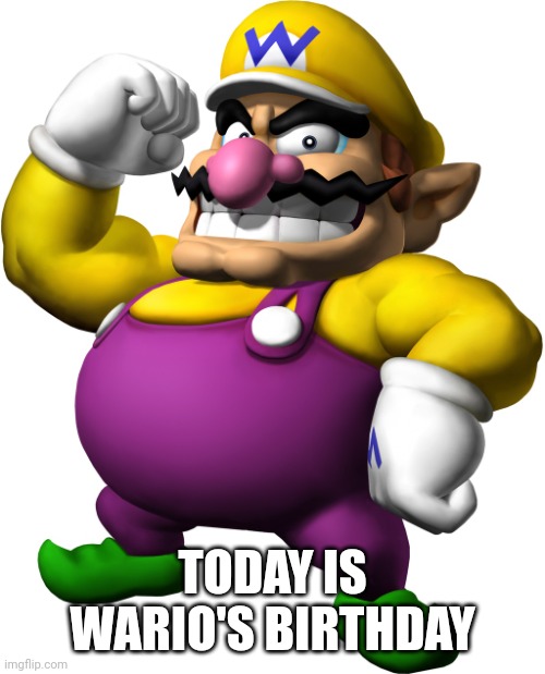 Wario | TODAY IS WARIO'S BIRTHDAY | image tagged in wario | made w/ Imgflip meme maker