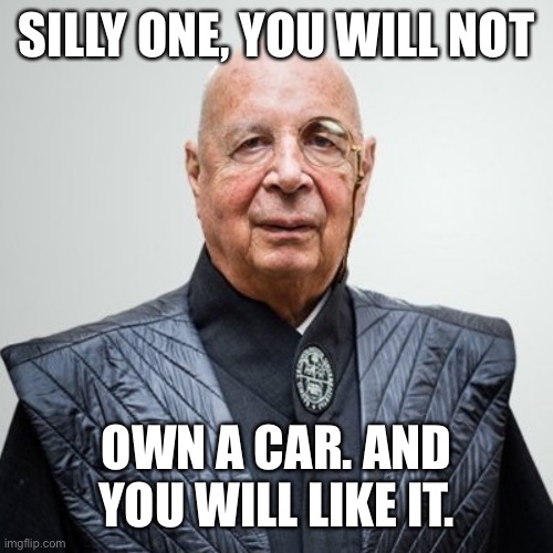 Klaus Schwab | SILLY ONE, YOU WILL NOT OWN A CAR. AND YOU WILL LIKE IT. | image tagged in klaus schwab | made w/ Imgflip meme maker