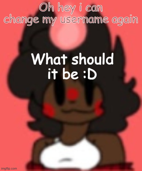 NuZi! | Oh hey i can change my username again; What should it be :D | image tagged in nuzi | made w/ Imgflip meme maker