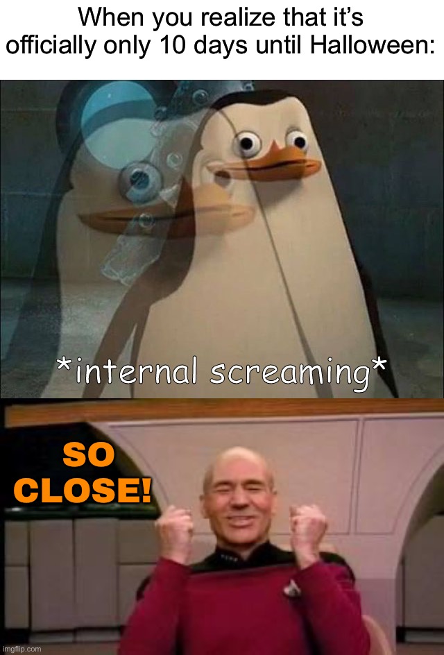 Comment what you are going out as! (If you are) | When you realize that it’s officially only 10 days until Halloween:; SO CLOSE! | image tagged in private internal screaming,happy picard,memes,funny,halloween,spooky month | made w/ Imgflip meme maker