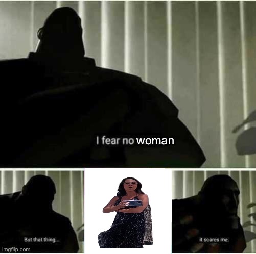 I fear no man | woman | image tagged in i fear no man | made w/ Imgflip meme maker