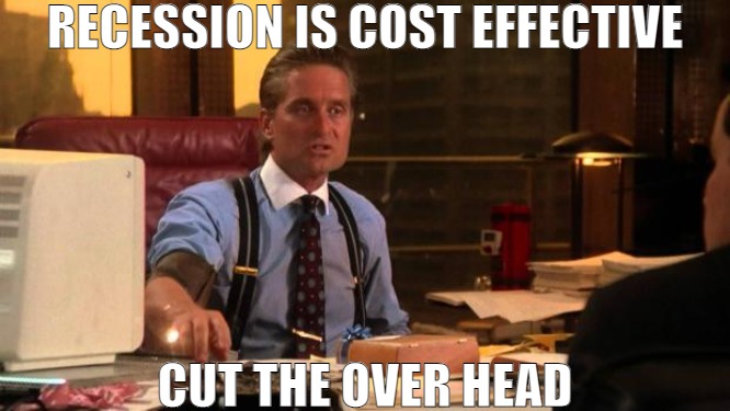 THE BALL WAS ROLLING THEN SOMETHING HAPPEN! | RECESSION IS COST EFFECTIVE; CUT THE OVER HEAD | image tagged in gordon gekko,meme | made w/ Imgflip meme maker