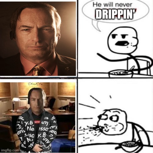 Drippin' Jimmy | DRIPPIN' | image tagged in saul goodman,breaking bad,memes | made w/ Imgflip meme maker