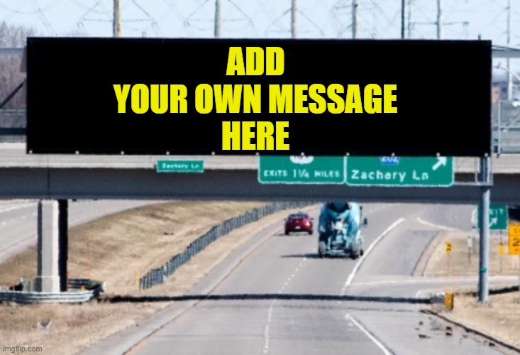 Highway sign | ADD; YOUR OWN MESSAGE; HERE | image tagged in highway sign | made w/ Imgflip meme maker